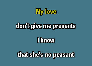 My love

don't give me presents

I know

that she's no peasant