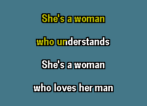 She's a woman
who understands

She's a woman

who loves her man