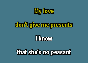 My love

don't give me presents

I know

that she's no peasant