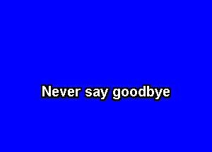 Never say goodbye