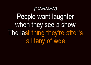 (CARMEN)

People want laughter
when they see a show

The last thing they're after's
a litany of woe