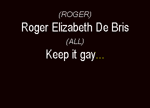 (ROGER)

Roger Elizabeth De Bris

(ALL)

Keep it gay...