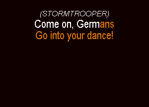 (S TORM TROOPER)
Come on, Germans
Go into your dance!