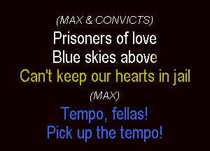 (MAX a CONVICTS)

Prisoners of love
Blue skies above

Can't keep our hearts in jail
(MAX)