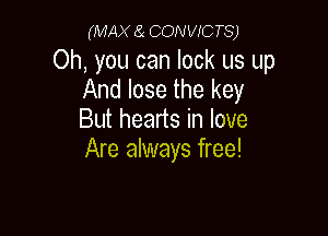 (MAX ea comwc TS)

Oh, you can lock us up
And lose the key

But hearts in love
Are always free!