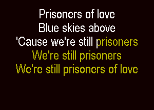 Prisoners of love
Blue skies above
'Cause we're still prisoners

We're still prisoners
We're still prisoners of love