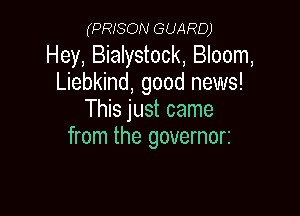 (PRISON GUARD)

Hey, Bialystock, Bloom,
Liebkind, good news!

This just came
from the governorz