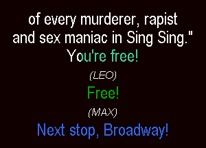 of every murderer, rapist
and sex maniac in Sing Sing.
You're free!

(LEO)

(MA X)