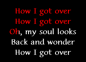 How I got over
How I got over

Oh, my soul looks
Back and wonder
How I got over