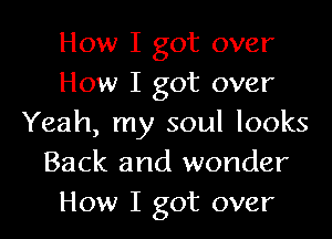 How I got over
How I got over
Yeah, my soul looks
Back and wonder
How I got over