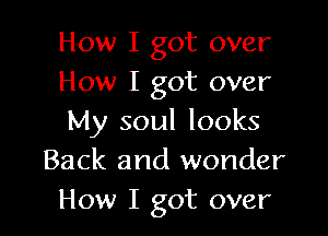 How I got over
How I got over

My soul looks
Back and wonder
How I got over