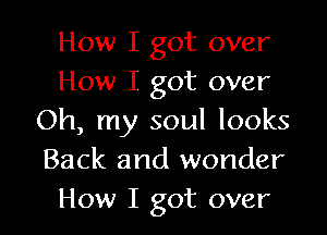 How I got over
How I got over

Oh, my soul looks
Back and wonder
How I got over