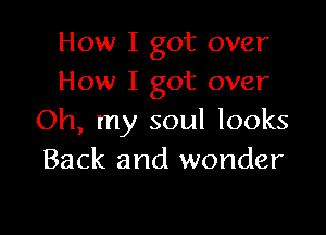 How I got over
How I got over

Oh, my soul looks
Back and wonder