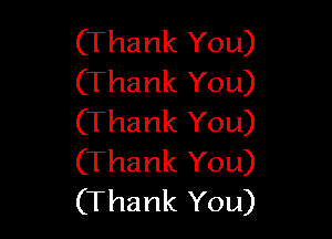 (Thank You)
(Thank You)

(Thank You)
(Thank You)
(Thank You)
