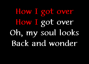 How I got over
How I got over

Oh, my soul looks
Back and wonder