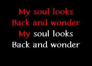 My soul looks
Back and wonder

My soul looks
Back and wonder