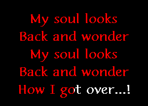 My soul looks
Back and wonder
My soul looks
Back and wonder
How I got over...!