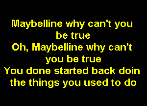 Maybelline why can't you
be true
Oh, Maybelline why can't
you be true
You done started back doin
the things you used to do