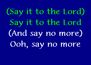 (Say it to the Lord)
Say it to the Lord

(And say no more)
Ooh, say no more