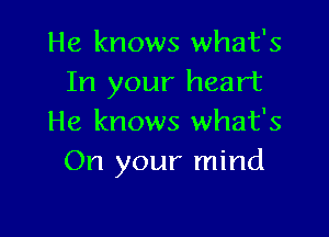 He knows what's
In your heart

He knows what's
On your mind