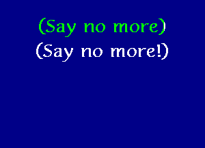 (Say no more)
(Say no more!)