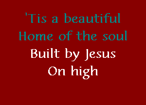 Built by Jesus
On high