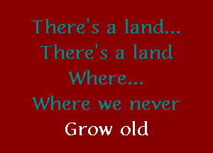 Grow old