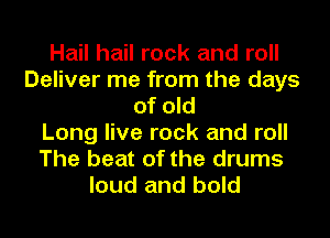 Hail hail rock and roll
Deliver me from the days
of old
Long live rock and roll
The beat of the drums
loud and bold