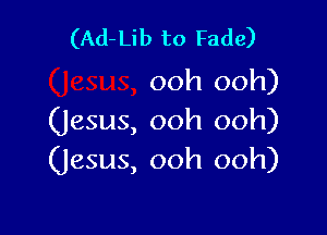 (Ad-Lib to Fade)
ooh ooh)

(Jesus, ooh ooh)
(Jesus, ooh ooh)