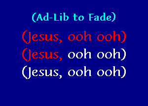 (Ad- Lib to Fade)

ooh ooh)
(Jesus, ooh ooh)