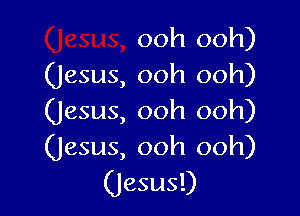 ooh ooh)
(Jesus, ooh ooh)

(Jesus, ooh ooh)
(Jesus, ooh ooh)

(Jesus!)