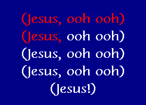 ooh ooh)

(Jesus, ooh ooh)
(Jesus, ooh ooh)

(Jesus!)