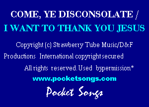 COD'IE, YE DISCONSOLATE X
I WANT TO THANK YOU JESUS

Copyright ((3) Str awb erry Tube MusicXDExF

Productions International copyright secured

All rights reserved. Used byp ermissioM
www.pocketsongs.com

pm 50454