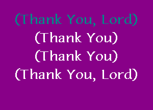 (Thank You)

(Thank You)
(Thank You, Lord)