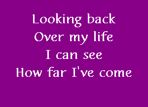 Looking back
Over my life

I can see
How far I've come