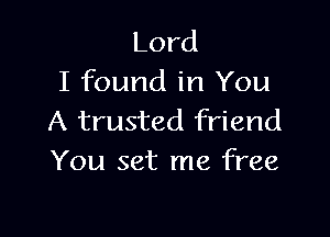 Lord
I found in You

A trusted friend
You set me free
