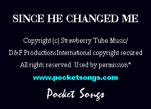 SINCE HE CHANGED IVIE

Copyright ((3) Strawberry Tube Music!
DExF Productionslntemational copyright secured

All rights reserved. Used by permissioM

www.pocketsongs.com

pm 50454