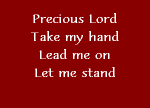 Precious Lord

Take my hand

Lead me on
Let me stand