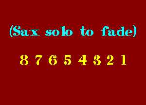 (Sax solo to fade)

87654321