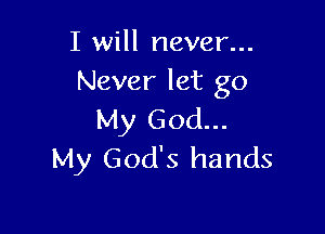 I will never...
Never let go

My God...
My God's hands
