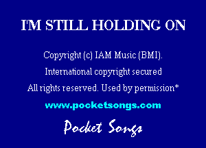 I'M STILL HOLDING ON

Copyright (c) 1AM Music (BMIJ.
International copyright secured

All rights reserved. Used by permissioM

www.pocketsongs.com

pm 50454