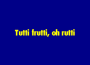 Tulli Irulli, oh rulli