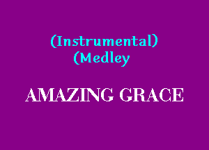 (Instrumental)
(M edley

AMAZING GRACE