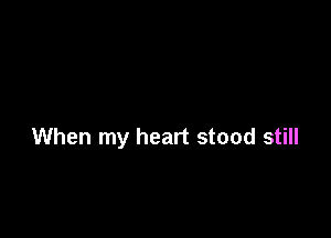 When my heart stood still