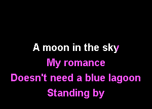 A moon in the sky

My romance
Doesn't need a blue lagoon
Standing by