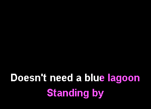 Doesn't need a blue lagoon
Standing by