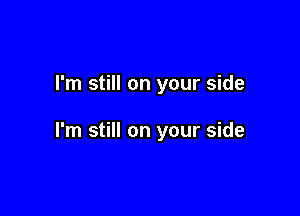 I'm still on your side

I'm still on your side