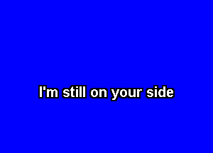 I'm still on your side