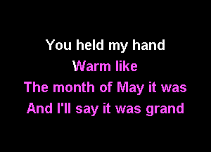 You held my hand
Warm like

The month of May it was
And I'll say it was grand