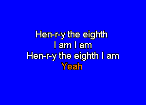 Hen-r-y the eighth
I am I am

Hen-r-y the eighth I am
Yeah